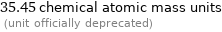 35.45 chemical atomic mass units  (unit officially deprecated)