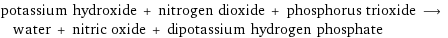 potassium hydroxide + nitrogen dioxide + phosphorus trioxide ⟶ water + nitric oxide + dipotassium hydrogen phosphate