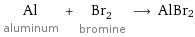 Al aluminum + Br_2 bromine ⟶ AlBr2