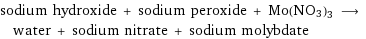 sodium hydroxide + sodium peroxide + Mo(NO3)3 ⟶ water + sodium nitrate + sodium molybdate