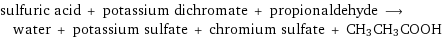 sulfuric acid + potassium dichromate + propionaldehyde ⟶ water + potassium sulfate + chromium sulfate + CH3CH3COOH