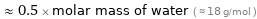  ≈ 0.5 × molar mass of water ( ≈ 18 g/mol )