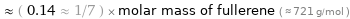  ≈ ( 0.14 ≈ 1/7 ) × molar mass of fullerene ( ≈ 721 g/mol )