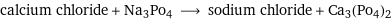 calcium chloride + Na3Po4 ⟶ sodium chloride + Ca3(Po4)2