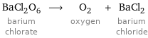 BaCl_2O_6 barium chlorate ⟶ O_2 oxygen + BaCl_2 barium chloride