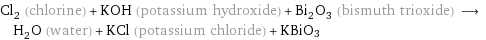 Cl_2 (chlorine) + KOH (potassium hydroxide) + Bi_2O_3 (bismuth trioxide) ⟶ H_2O (water) + KCl (potassium chloride) + KBiO3