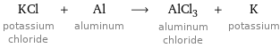 KCl potassium chloride + Al aluminum ⟶ AlCl_3 aluminum chloride + K potassium