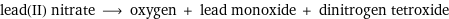 lead(II) nitrate ⟶ oxygen + lead monoxide + dinitrogen tetroxide