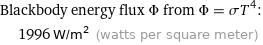 Blackbody energy flux Φ from Φ = σT^4:  | 1996 W/m^2 (watts per square meter)