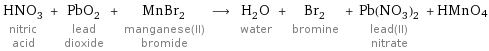 HNO_3 nitric acid + PbO_2 lead dioxide + MnBr_2 manganese(II) bromide ⟶ H_2O water + Br_2 bromine + Pb(NO_3)_2 lead(II) nitrate + HMnO4
