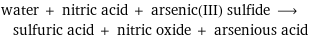 water + nitric acid + arsenic(III) sulfide ⟶ sulfuric acid + nitric oxide + arsenious acid