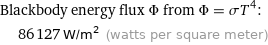 Blackbody energy flux Φ from Φ = σT^4:  | 86127 W/m^2 (watts per square meter)