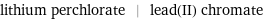 lithium perchlorate | lead(II) chromate