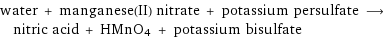 water + manganese(II) nitrate + potassium persulfate ⟶ nitric acid + HMnO4 + potassium bisulfate