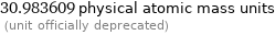 30.983609 physical atomic mass units  (unit officially deprecated)