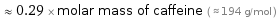  ≈ 0.29 × molar mass of caffeine ( ≈ 194 g/mol )