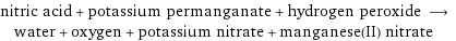 nitric acid + potassium permanganate + hydrogen peroxide ⟶ water + oxygen + potassium nitrate + manganese(II) nitrate