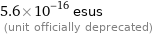 5.6×10^-16 esus  (unit officially deprecated)