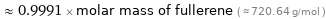  ≈ 0.9991 × molar mass of fullerene ( ≈ 720.64 g/mol )