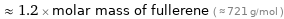  ≈ 1.2 × molar mass of fullerene ( ≈ 721 g/mol )