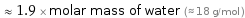  ≈ 1.9 × molar mass of water (≈ 18 g/mol )