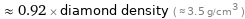  ≈ 0.92 × diamond density ( ≈ 3.5 g/cm^3 )