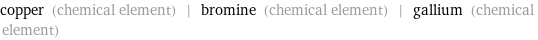 copper (chemical element) | bromine (chemical element) | gallium (chemical element)