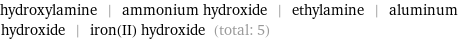 hydroxylamine | ammonium hydroxide | ethylamine | aluminum hydroxide | iron(II) hydroxide (total: 5)