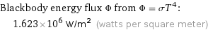 Blackbody energy flux Φ from Φ = σT^4:  | 1.623×10^6 W/m^2 (watts per square meter)