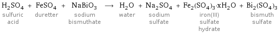 H_2SO_4 sulfuric acid + FeSO_4 duretter + NaBiO_3 sodium bismuthate ⟶ H_2O water + Na_2SO_4 sodium sulfate + Fe_2(SO_4)_3·xH_2O iron(III) sulfate hydrate + Bi_2(SO_4)_3 bismuth sulfate