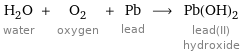 H_2O water + O_2 oxygen + Pb lead ⟶ Pb(OH)_2 lead(II) hydroxide