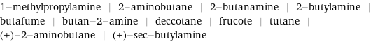 1-methylpropylamine | 2-aminobutane | 2-butanamine | 2-butylamine | butafume | butan-2-amine | deccotane | frucote | tutane | (±)-2-aminobutane | (±)-sec-butylamine