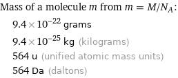 Mass of a molecule m from m = M/N_A:  | 9.4×10^-22 grams  | 9.4×10^-25 kg (kilograms)  | 564 u (unified atomic mass units)  | 564 Da (daltons)