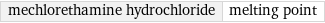 mechlorethamine hydrochloride | melting point