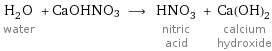 H_2O water + CaOHNO3 ⟶ HNO_3 nitric acid + Ca(OH)_2 calcium hydroxide