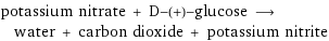 potassium nitrate + D-(+)-glucose ⟶ water + carbon dioxide + potassium nitrite