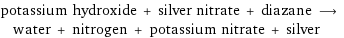 potassium hydroxide + silver nitrate + diazane ⟶ water + nitrogen + potassium nitrate + silver