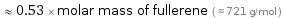  ≈ 0.53 × molar mass of fullerene ( ≈ 721 g/mol )