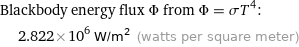 Blackbody energy flux Φ from Φ = σT^4:  | 2.822×10^6 W/m^2 (watts per square meter)