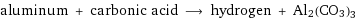 aluminum + carbonic acid ⟶ hydrogen + Al2(CO3)3