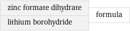 zinc formate dihydrate lithium borohydride | formula