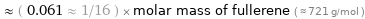  ≈ ( 0.061 ≈ 1/16 ) × molar mass of fullerene ( ≈ 721 g/mol )