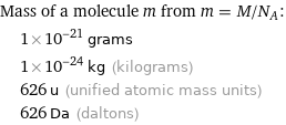 Mass of a molecule m from m = M/N_A:  | 1×10^-21 grams  | 1×10^-24 kg (kilograms)  | 626 u (unified atomic mass units)  | 626 Da (daltons)