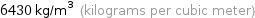 6430 kg/m^3 (kilograms per cubic meter)