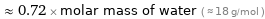  ≈ 0.72 × molar mass of water ( ≈ 18 g/mol )