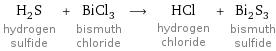 H_2S hydrogen sulfide + BiCl_3 bismuth chloride ⟶ HCl hydrogen chloride + Bi_2S_3 bismuth sulfide