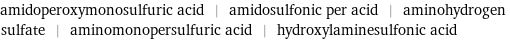 amidoperoxymonosulfuric acid | amidosulfonic per acid | aminohydrogen sulfate | aminomonopersulfuric acid | hydroxylaminesulfonic acid