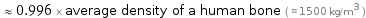  ≈ 0.996 × average density of a human bone ( ≈ 1500 kg/m^3 )