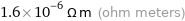 1.6×10^-6 Ω m (ohm meters)