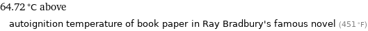 64.72 °C above autoignition temperature of book paper in Ray Bradbury's famous novel (451 °F)